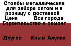 Столбы металлические для забора оптом и в розницу с доставкой › Цена ­ 210 - Все города Строительство и ремонт » Другое   . Крым,Алупка